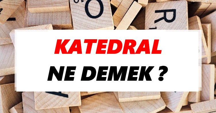 Katedral Ne Demek? TDK’ya Göre Katedral Sözlük Anlamı Nedir?