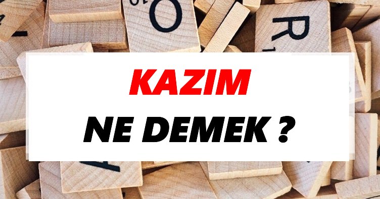 Kazım Ne Demek? TDK’ya Göre Kazım Sözlük Anlamı Nedir?