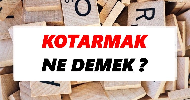 Kotarmak Ne Demek? TDK’ya Göre Kotarmak Sözlük Anlamı Nedir?