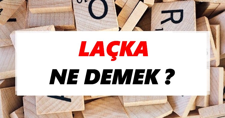 Laçka Ne Demek? TDK’ya Göre Laçka Sözlük Anlamı Nedir?