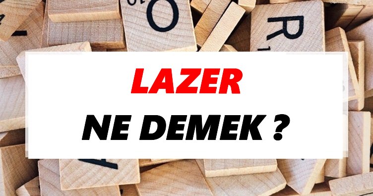 Lazer Ne Demek? TDK’ya Göre Lazer Sözlük Anlamı Nedir?