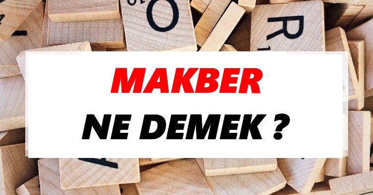 Makber Ne Demek? TDK’ya Göre Makber Sözlük Anlamı Nedir?