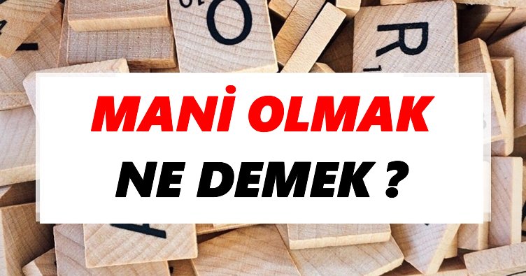 Mani olmak Ne Demek? TDK’ya Göre Mani olmak Sözlük Anlamı Nedir?