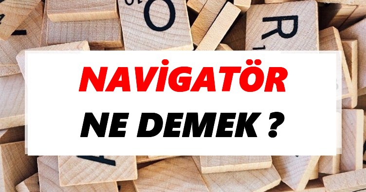 Navigatör Ne Demek? TDK’ya Göre Navigatör Sözlük Anlamı Nedir?