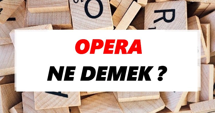 Opera Ne Demek? TDK’ya Göre Opera Sözlük Anlamı Nedir?