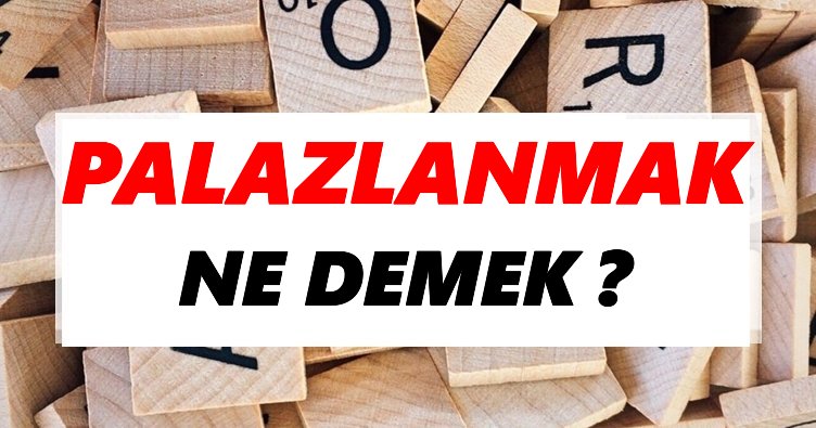 Palazlanmak Ne Demek? TDK’ya Göre Palazlanmak Sözlük Anlamı Nedir?