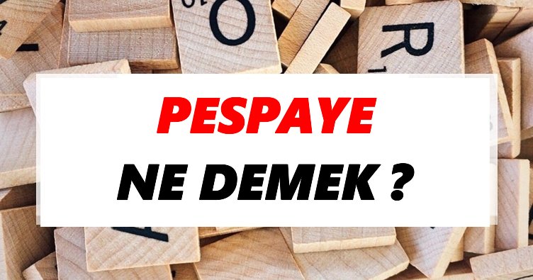 Pespaye Ne Demek? TDK’ya Göre Pespaye Sözlük Anlamı Nedir?