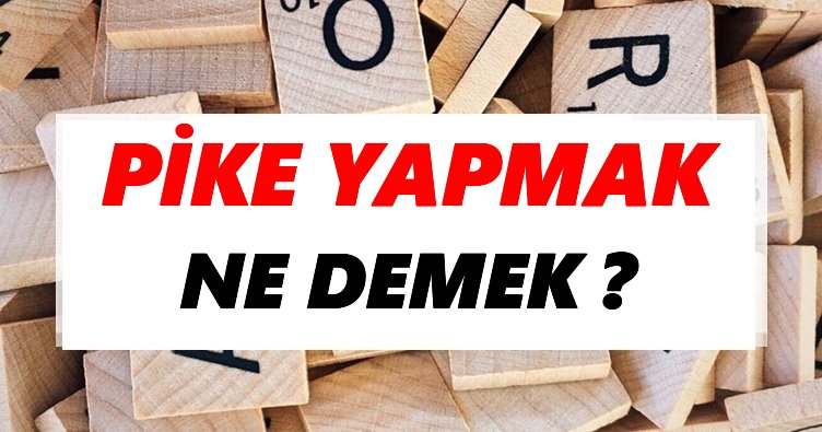Pike yapmak Ne Demek? TDK’ya Göre Pike yapmak Sözlük Anlamı Nedir?