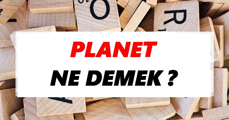 Planet Ne Demek? TDK’ya Göre Planet Sözlük Anlamı Nedir?