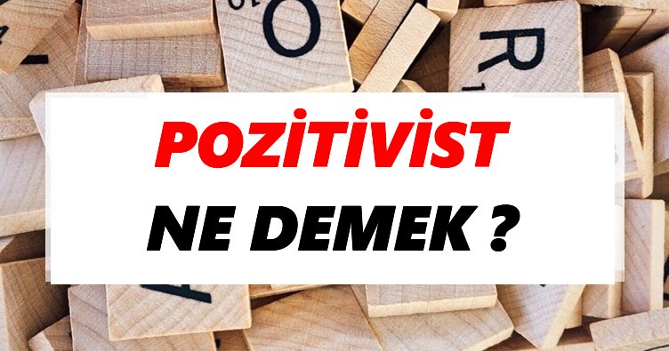Pozitivist Ne Demek? TDK’ya Göre Pozitivist Sözlük Anlamı Nedir?