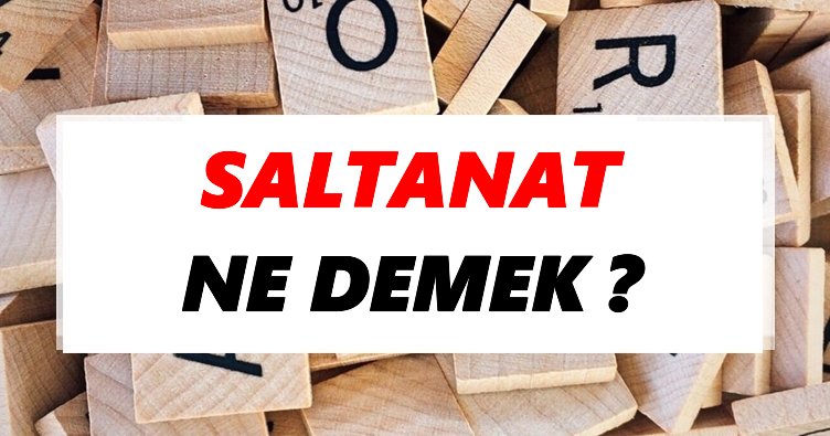 Saltanat Ne Demek? TDK’ya Göre Saltanat Sözlük Anlamı Nedir?