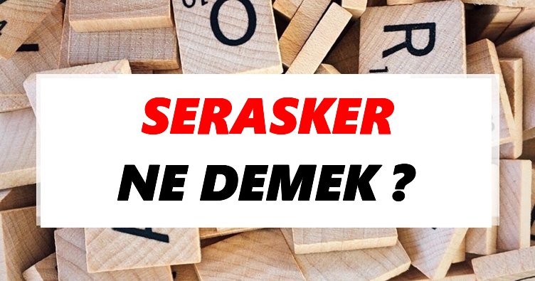 Serasker Ne Demek? TDK’ya Göre Serasker Sözlük Anlamı Nedir?