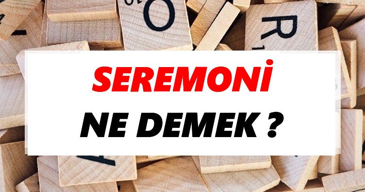 Seremoni Ne Demek? TDK’ya Göre Seremoni Sözlük Anlamı Nedir?