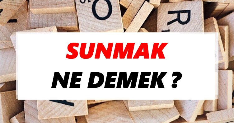 Sunmak Ne Demek? TDK’ya Göre Sunmak Sözlük Anlamı Nedir?