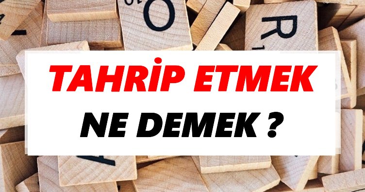 Tahrip etmek Ne Demek? TDK’ya Göre Tahrip etmek Sözlük Anlamı Nedir?
