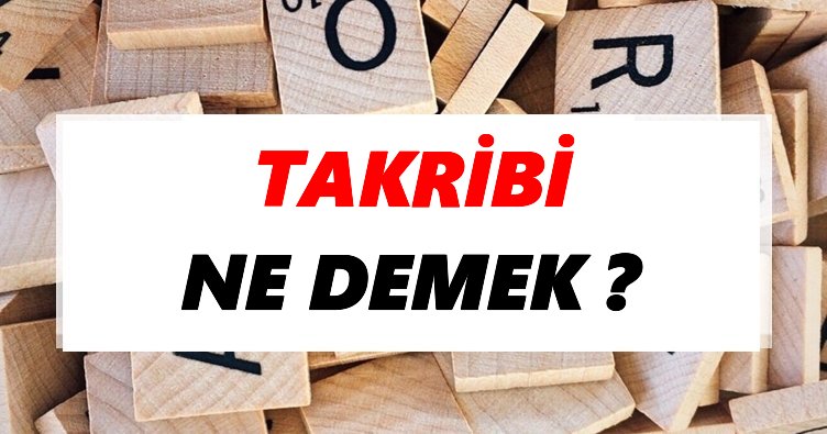 Takribi Ne Demek? TDK’ya Göre Takribi Sözlük Anlamı Nedir?