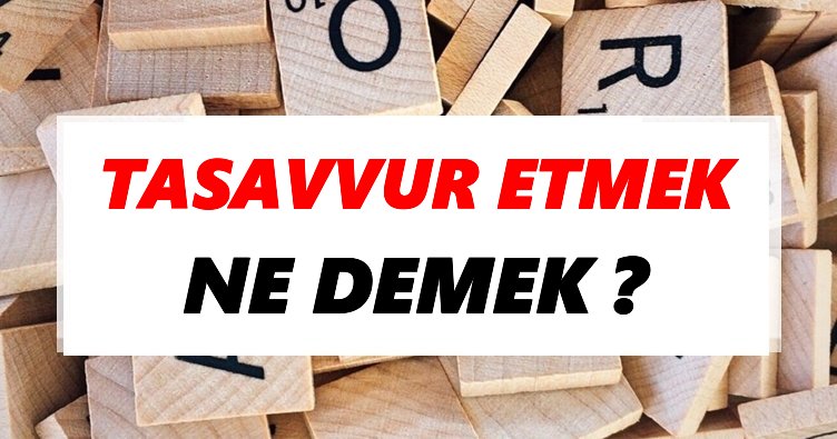 tasavvur etmek ne demek tdk ya gore tasavvur etmek sozluk anlami nedir tdk anlami haberleri