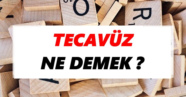 Tecavüz Ne Demek? TDK’ya Göre Tecavüz Sözlük Anlamı Nedir?