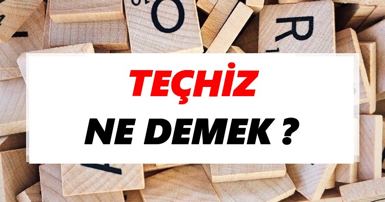 Teçhiz Ne Demek? TDK’ya Göre Teçhiz Sözlük Anlamı Nedir?