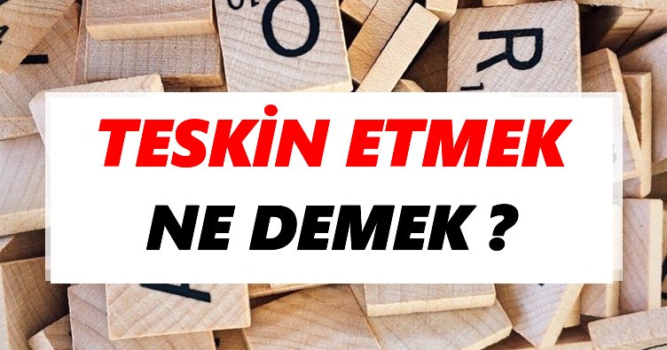 Teskin etmek Ne Demek? TDK’ya Göre Teskin etmek Sözlük Anlamı Nedir?