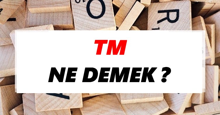 Tm Ne Demek? TDK’ya Göre Tm Sözlük Anlamı Nedir?