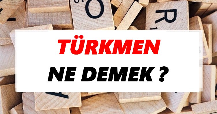 Türkmen Ne Demek? TDK’ya Göre Türkmen Sözlük Anlamı Nedir?