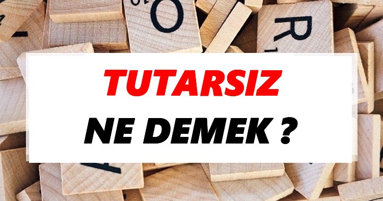 Tutarsız Ne Demek? TDK’ya Göre Tutarsız Sözlük Anlamı Nedir?