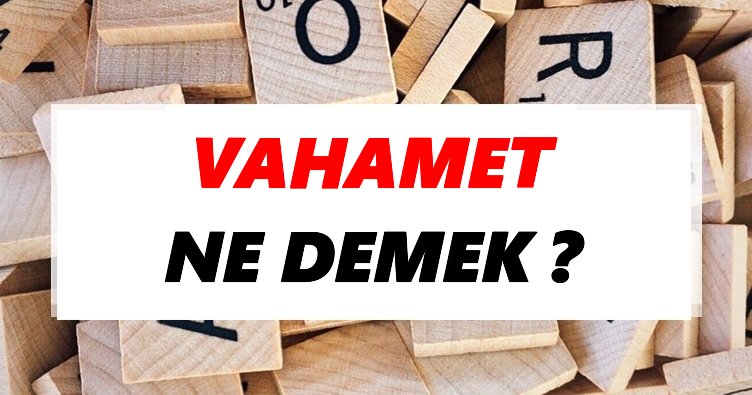 Vahamet Ne Demek? TDK’ya Göre Vahamet Sözlük Anlamı Nedir?