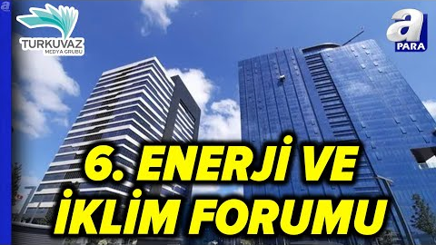 6. Enerji Ve İklim Forumu! Turkuvaz Medya Grubu’ndaki Zirvede Enerji Sektörü Tartışılacak l A Para