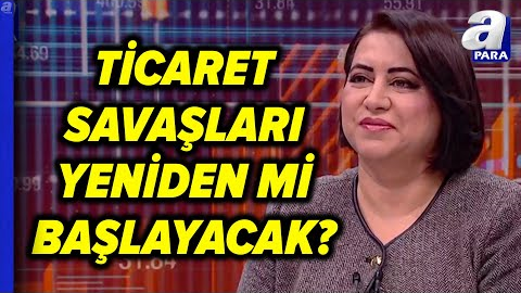 Ticaret Savaşları Yeniden Başlayacak Mı? Özlem Doğaner Değerlendirdi | A Para