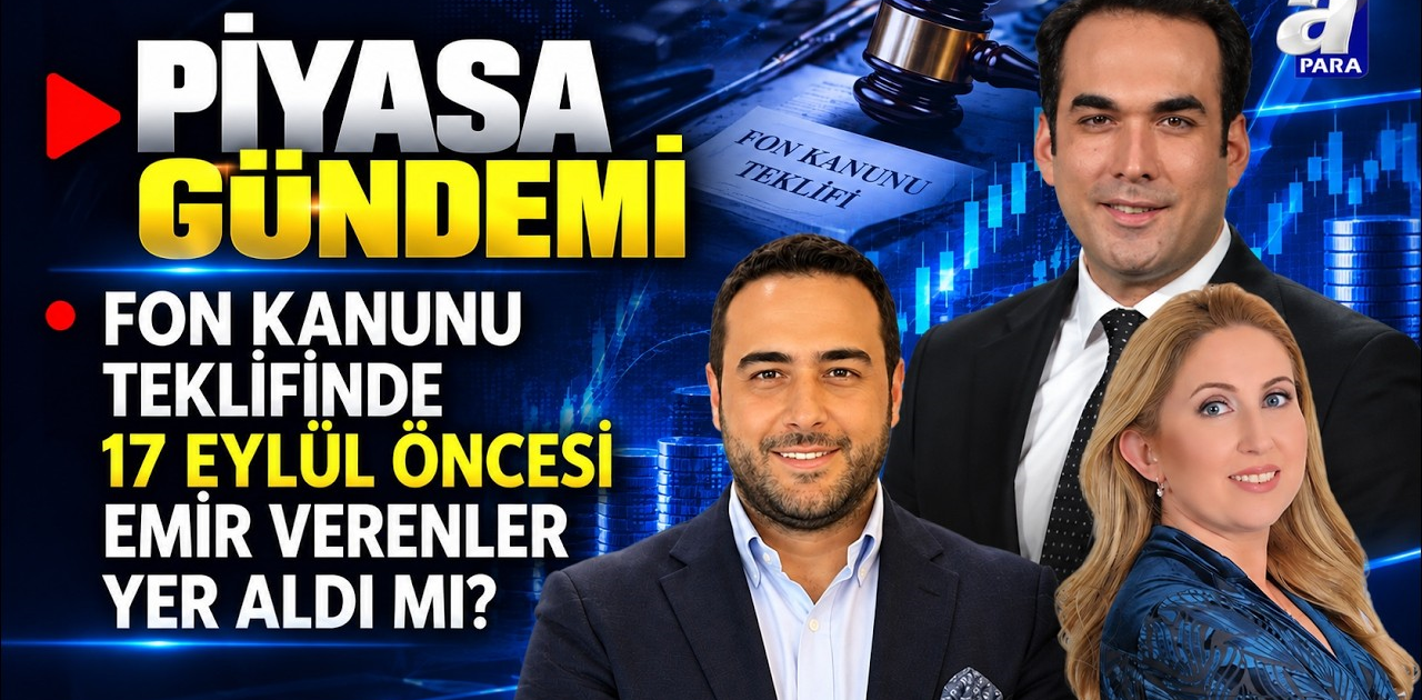 Fon Kanunu Teklifinde 17 Eylül Öncesi Emir Verenler Yer aldı Mı? - Piyasa Gündemi  | A Para