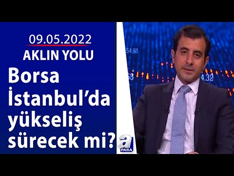 Borsa İstanbulda yükseliş sürecek mi? / Aklın Yolu / 09.05.2022
