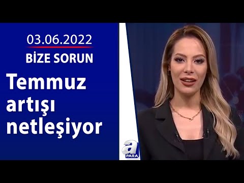 Temmuz artışı netleşiyor! / Bize Sorun / 03.06.2022